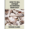 How to Sell Antique Silverware Made Easy: Turn Old Silver Flatware Into Cash Without Guesswork or Scams