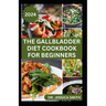 The Gallbladder Diet Cookbook for Beginners: Delicious, Quick and Easy Mouthwatering Recipes for Gallbladder Prevention and Management