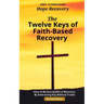The Twelve Keys of Faith-Based Recovery: How to Be Successful in Recovery By Embracing Key Biblical Truths