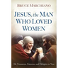 Jesus, the Man Who Loved Women: He Treasures, Esteems, and Delights in You