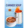 The Canned Soup Cookbook: 105 Tasty Quick And Easy Main Dish Recipes Using Canned Soup (30 Minutes Or Less)