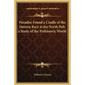 Paradise Found a Cradle of the Human Race at the North Pole a Study of the Prehistoric World