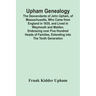 Upham Genealogy; The Descendants Of John Upham, Of Massachusetts, Who Came From England In 1635, And Lived In Weymouth And Malden. Embracing Over Five