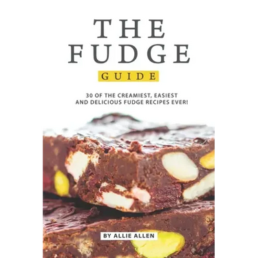 The Fudge Guide: 30 of the Creamiest, Easiest and Delicious Fudge Recipes Ever!