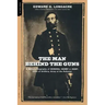 The Man Behind the Guns: A Military Biography of General Henry J. Hunt, Commander of Artillery, Army of the Potomac