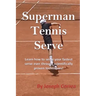 Superman Tennis Serve: Learn How to Serve Your Fastest Serve Ever Through Scientifically Proven Techniques!