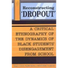 Reconstructing 'Dropout': A Critical Ethnography of the Dynamics of Black Students' Disengagement from School