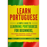 Learn Portuguese: A Simple Guide to Learning Portuguese for Beginners, Including Grammar, Short Stories and Popular Phrases