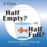 A Glass Half Empty? ...or Half Full?: A Children's Book for Grown Ups
