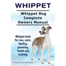 Whippet. Whippet Dog Complete Owners Manual. Whippet book for care, costs, feeding, grooming, health and training.
