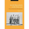 Jewish Masculinity in the Holocaust: Between Destruction and Construction