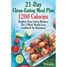 21-Day Clean-Eating Meal Plan - 1200 Calories: Healthy Clean Eating Recipes: The 3-Week Weight Loss Cookbook for Beginners