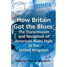 How Britain Got the Blues: The Transmission and Reception of American Blues Style in the United Kingdom