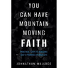 You Can Have Mountain Moving Faith: Practical Steps to Realizing God's Promises in Your Life