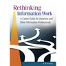 Rethinking Information Work: A Career Guide for Librarians and Other Information Professionals