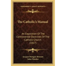 The Catholic's Manual: An Exposition Of The Controverted Doctrines Of The Catholic Church (1817)