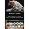 Backyard Chickens: Beginner's Guide To Feeding, Caring And Raising Chickens For Eggs: (How To Keep Chickens, Raising Chickens For Dummies