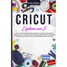 Cricut Explore Air 2: The Ultimate Beginners Guide to Master Your Cricut Explore Air 2, Design Space and Tips and Tricks to Realize Your Project Ideas