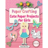 Paper Crafting: Cute Paper Projects for Girls age 8-12