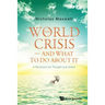 The World Crisis - And What to Do about It