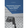 Transgender Refugees and the Imagined South Africa: Bodies Over Borders and Borders Over Bodies