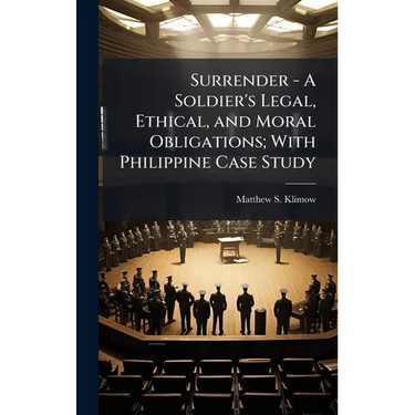 Surrender - A Soldier's Legal, Ethical, and Moral Obligations; With Philippine Case Study
