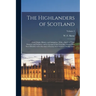 The Highlanders of Scotland: Their Origin, History, and Antiquities: With a Sketch of Their Manners and Customs, and an Account of the Clans Into W