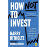 How Not to Invest: The Ideas, Numbers, and Behaviors That Destroy Wealth--And How to Avoid Them
