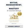Myths, Management, and Mastery of Vacation Rentals: An Easy Guide to Building a Vacation Rental Business