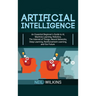 Artificial Intelligence: An Essential Beginner's Guide to AI, Machine Learning, Robotics, The Internet of Things, Neural Networks, Deep Learning, Rein