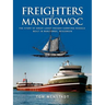 Freighters of Manitowoc: The Story of Great Lakes Freight Carrying Vessels Built in Manitowoc, Wisconsin