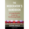 The Moderator's Handbook: A Comprehensive Guide for Facilitating Panels