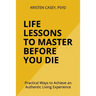 Life Lessons to Master Before You Die: Practical Ways to Achieve an Authentic Living Experience