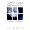 The Moon Through the Lonely Window: Explorations in Philosophy
