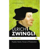 Ulrich Zwingli: Prophet, Heretic, Pioneer of Protestantism