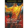 Ascension Now: Implications of Christ's Ascension for Today's Church