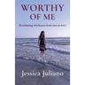 Worthy of Me: Reclaiming wholeness from loss to love