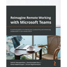 Reimagine Remote Working with Microsoft Teams: A practical guide to increasing your productivity and enhancing collaboration in the remote world