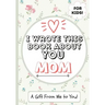 I Wrote This Book About You Mom: A Child's Fill in The Blank Gift Book For Their Special Mom Perfect for Kid's 7 x 10 inch