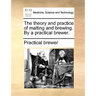 The Theory and Practice of Malting and Brewing. by a Practical Brewer.