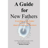A Guide for New Fathers: Everything a new father needs to know about caring for the newborn