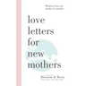 Love Letters For New Mothers: Wisdom from one mother to another