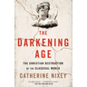The Darkening Age: The Christian Destruction of the Classical World