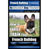 French Bulldog Training Dog Training with the No BRAINER Dog TRAINER We Make it THAT Easy!: How To EASILY TRAIN Your French Bulldog