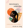 Necessary Rebirths: A Collection of Poems + Prose for Awakening