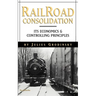 Reailroad Consolidation: Its Economics & Controlling Principles