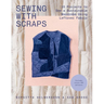 Sewing with Scraps: 15 Projects to Sew a Sustainable Wardrobe Using Leftover Fabric