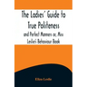 The Ladies' Guide to True Politeness and Perfect Manners or, Miss Leslie's Behaviour Book