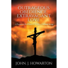 Outrageous Obedience, Extravagant Love: A Passion to Do Whatever It Takes To Finish Strong