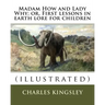 Madam How and Lady Why; or, First lessons in earth lore for children By: Charles Kingsley (illustrated): Charles Kingsley (12 June 1819 - 23 January 1